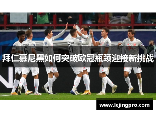 拜仁慕尼黑如何突破欧冠瓶颈迎接新挑战