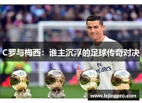 C罗与梅西：谁主沉浮的足球传奇对决