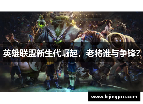 英雄联盟新生代崛起，老将谁与争锋？