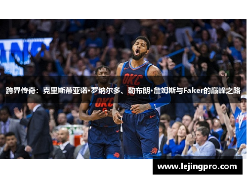 跨界传奇：克里斯蒂亚诺·罗纳尔多、勒布朗·詹姆斯与Faker的巅峰之路