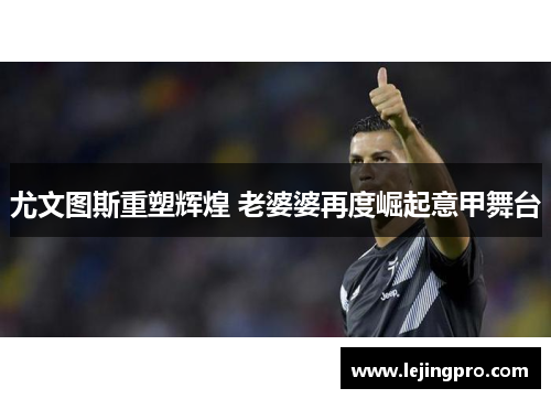 尤文图斯重塑辉煌 老婆婆再度崛起意甲舞台