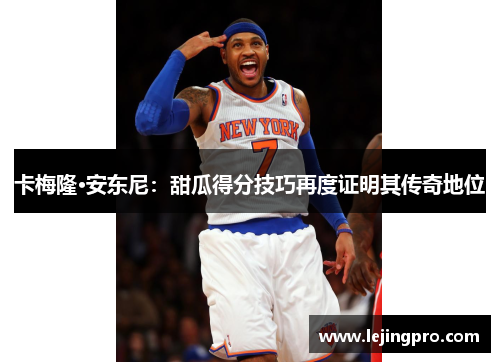 卡梅隆·安东尼：甜瓜得分技巧再度证明其传奇地位