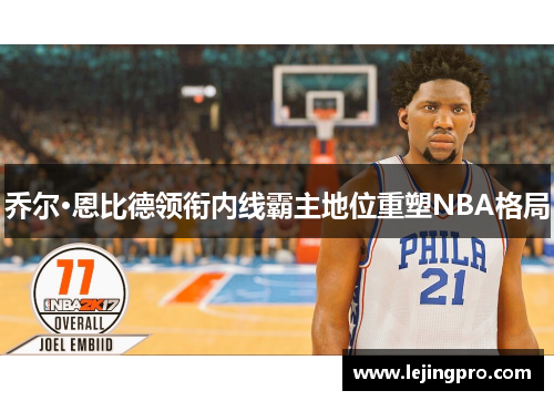 乔尔·恩比德领衔内线霸主地位重塑NBA格局