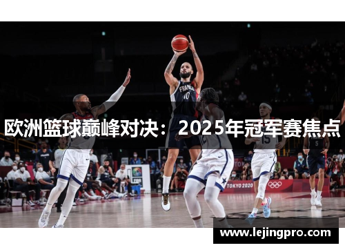 欧洲篮球巅峰对决：2025年冠军赛焦点