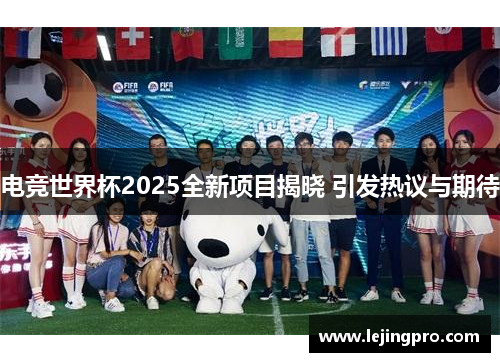 电竞世界杯2025全新项目揭晓 引发热议与期待
