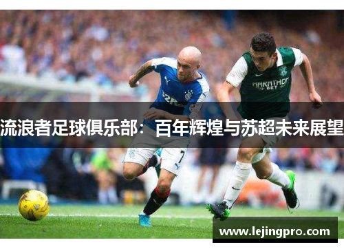 流浪者足球俱乐部：百年辉煌与苏超未来展望