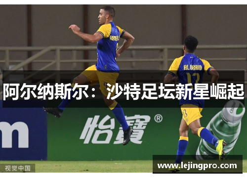 阿尔纳斯尔：沙特足坛新星崛起