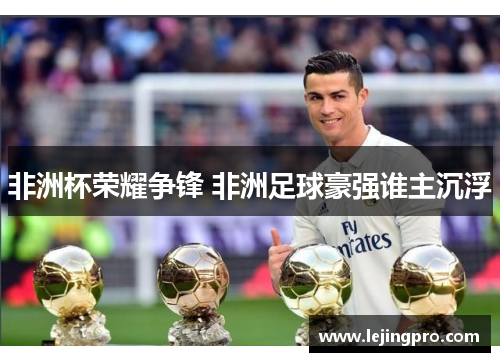 非洲杯荣耀争锋 非洲足球豪强谁主沉浮