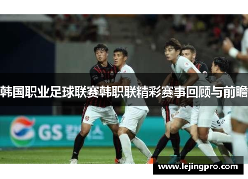 韩国职业足球联赛韩职联精彩赛事回顾与前瞻