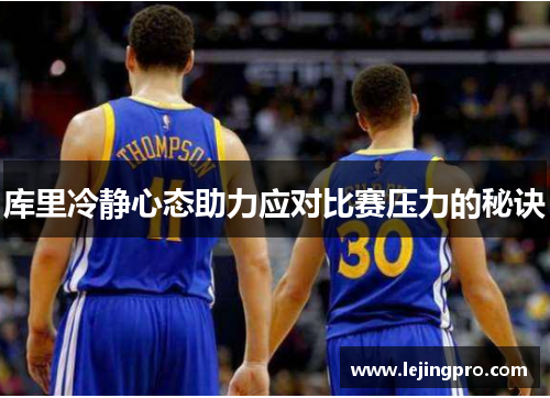 库里冷静心态助力应对比赛压力的秘诀