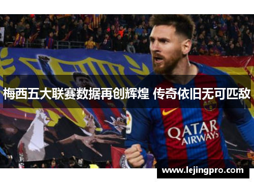 梅西五大联赛数据再创辉煌 传奇依旧无可匹敌
