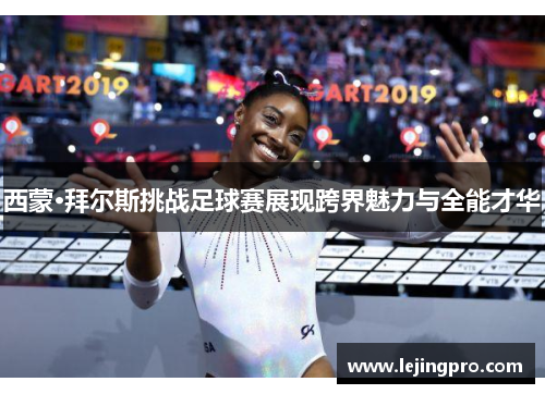 西蒙·拜尔斯挑战足球赛展现跨界魅力与全能才华