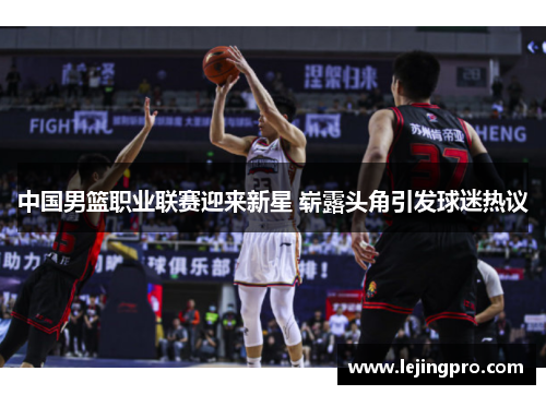 中国男篮职业联赛迎来新星 崭露头角引发球迷热议