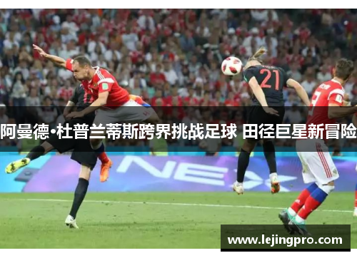 阿曼德·杜普兰蒂斯跨界挑战足球 田径巨星新冒险