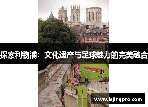 探索利物浦：文化遗产与足球魅力的完美融合