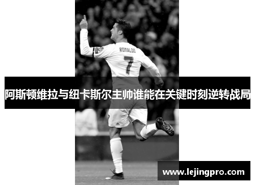 阿斯顿维拉与纽卡斯尔主帅谁能在关键时刻逆转战局