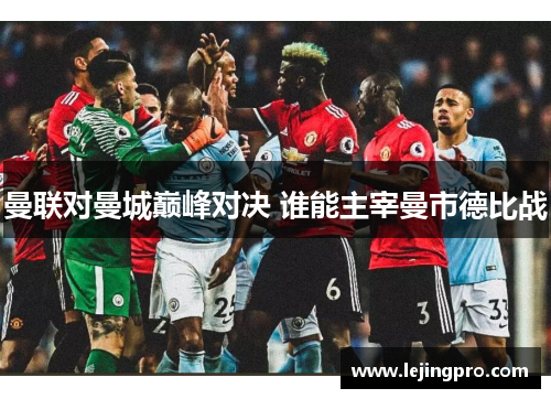 曼联对曼城巅峰对决 谁能主宰曼市德比战