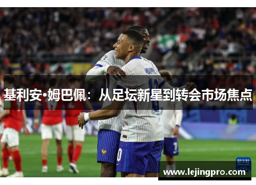 基利安·姆巴佩：从足坛新星到转会市场焦点