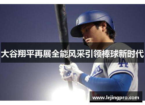 大谷翔平再展全能风采引领棒球新时代