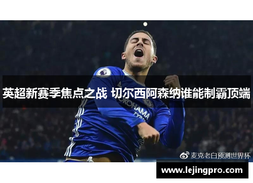 英超新赛季焦点之战 切尔西阿森纳谁能制霸顶端
