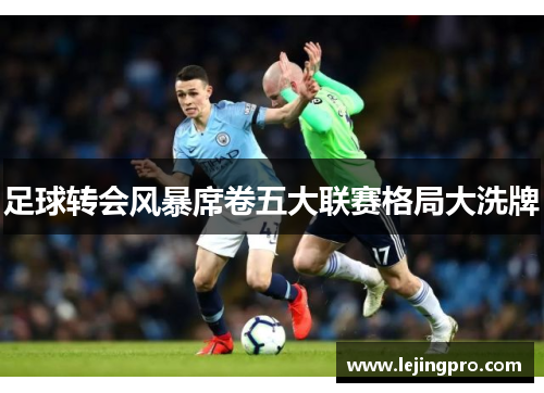 足球转会风暴席卷五大联赛格局大洗牌