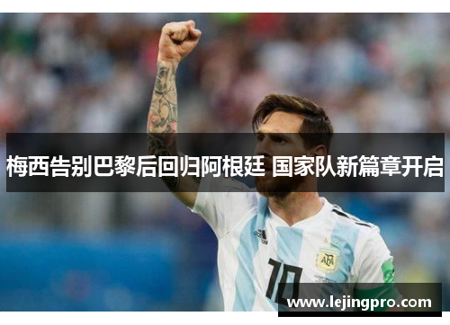 梅西告别巴黎后回归阿根廷 国家队新篇章开启